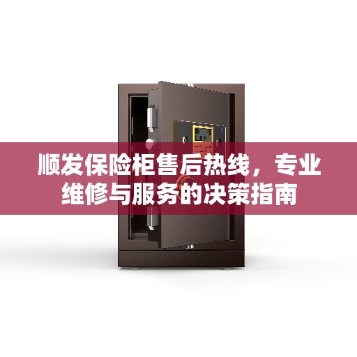 顺发保险柜售后热线，专业维修与服务的决策指南