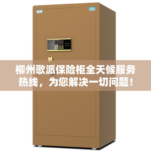 柳州歌派保险柜全天候服务热线，为您解决一切问题！