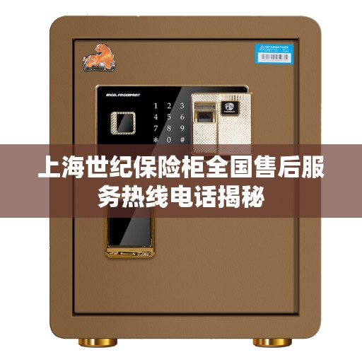 上海世纪保险柜全国售后服务热线电话揭秘
