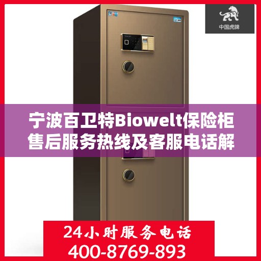 宁波百卫特Biowelt保险柜售后服务热线及客服电话解析