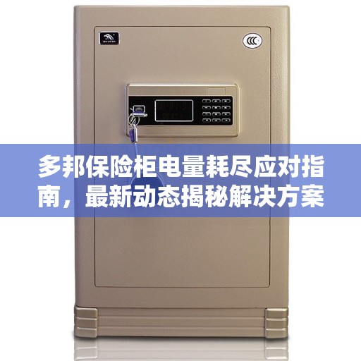 多邦保险柜电量耗尽应对指南，最新动态揭秘解决方案