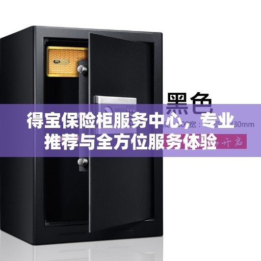 得宝保险柜服务中心，专业推荐与全方位服务体验