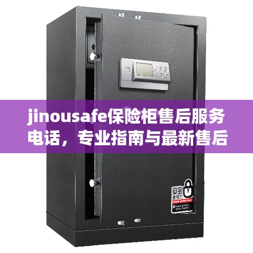 jinousafe保险柜售后服务电话，专业指南与最新售后支持热线