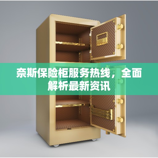奈斯保险柜服务热线，全面解析最新资讯