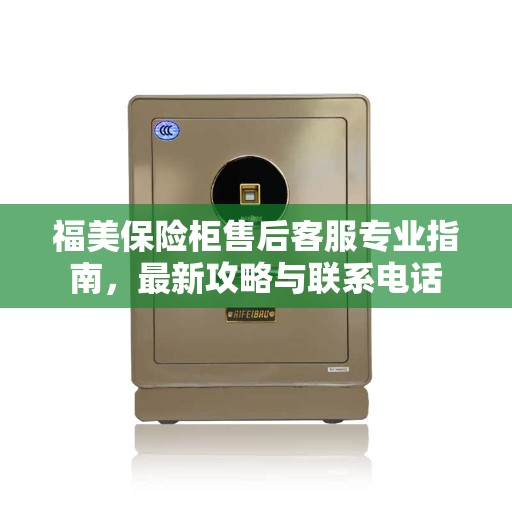 福美保险柜售后客服专业指南，最新攻略与联系电话