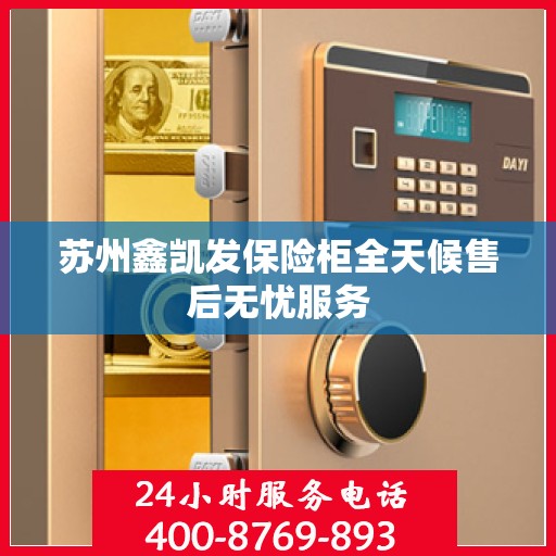 苏州鑫凯发保险柜全天候售后无忧服务