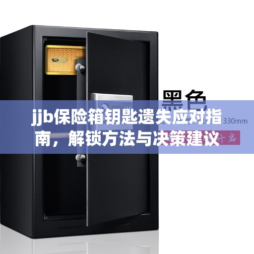 jjb保险箱钥匙遗失应对指南，解锁方法与决策建议
