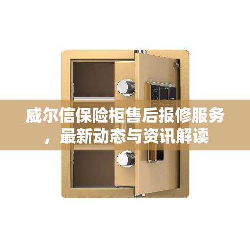威尔信保险柜售后报修服务，最新动态与资讯解读