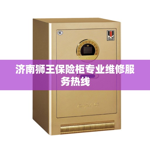 济南狮王保险柜专业维修服务热线
