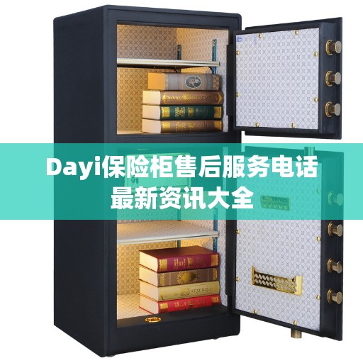 Dayi保险柜售后服务电话最新资讯大全