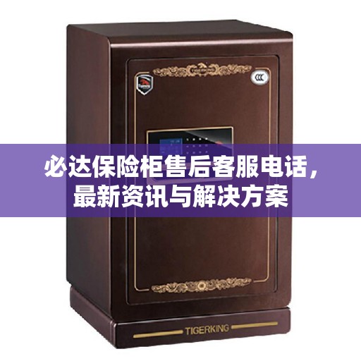 必达保险柜售后客服电话，最新资讯与解决方案