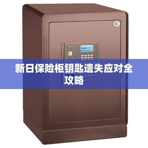 新日保险柜钥匙遗失应对全攻略