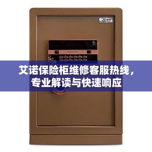 艾诺保险柜维修客服热线，专业解读与快速响应