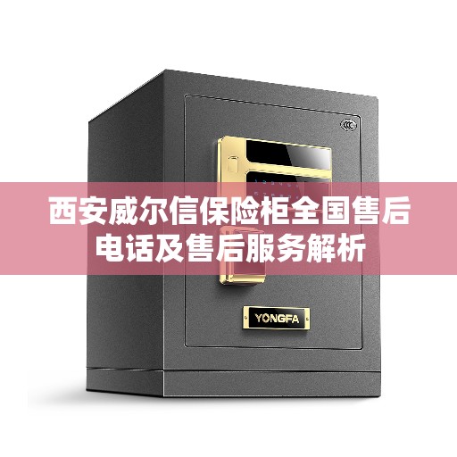 西安威尔信保险柜全国售后电话及售后服务解析