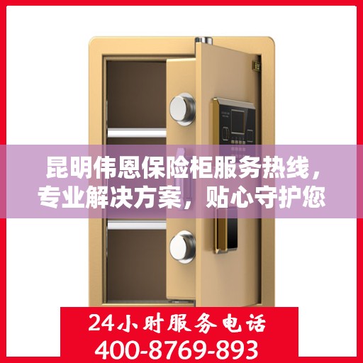 昆明伟恩保险柜服务热线，专业解决方案，贴心守护您的安全之选。