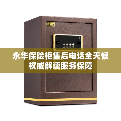 永华保险柜售后电话全天候权威解读服务保障 永华保险柜售后电话全天候权威解读服务保障