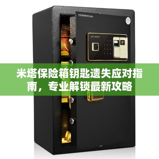 米塔保险箱钥匙遗失应对指南，专业解锁最新攻略