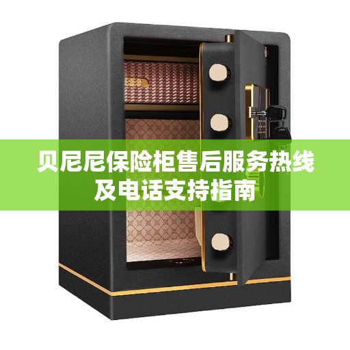 贝尼尼保险柜售后服务热线及电话支持指南
