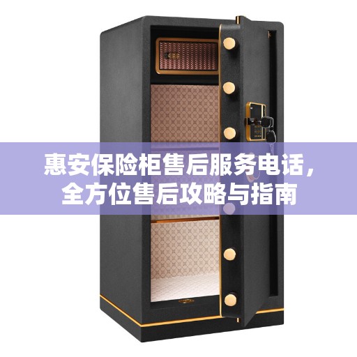 惠安保险柜售后服务电话，全方位售后攻略与指南