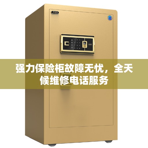 强力保险柜故障无忧，全天候维修电话服务