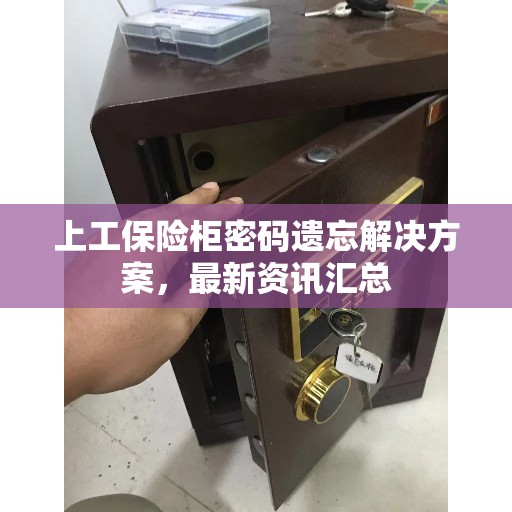 上工保险柜密码遗忘解决方案，最新资讯汇总
