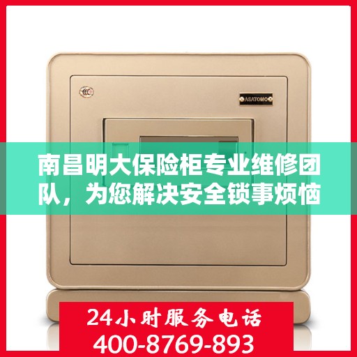 南昌明大保险柜专业维修团队，为您解决安全锁事烦恼