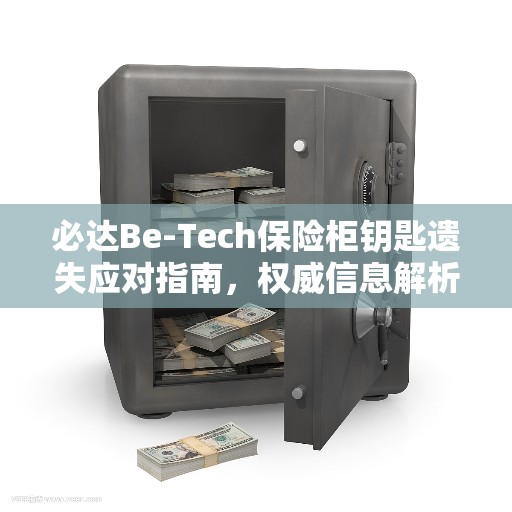 必达Be-Tech保险柜钥匙遗失应对指南，权威信息解析