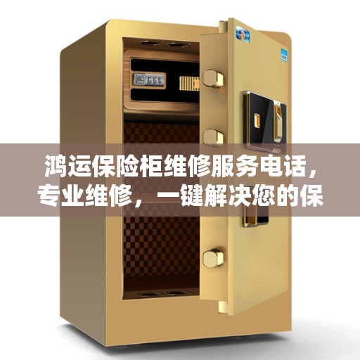 鸿运保险柜维修服务电话，专业维修，一键解决您的保险柜问题