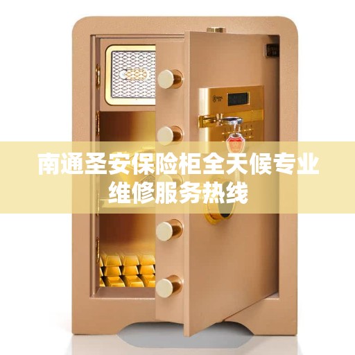 南通圣安保险柜全天候专业维修服务热线