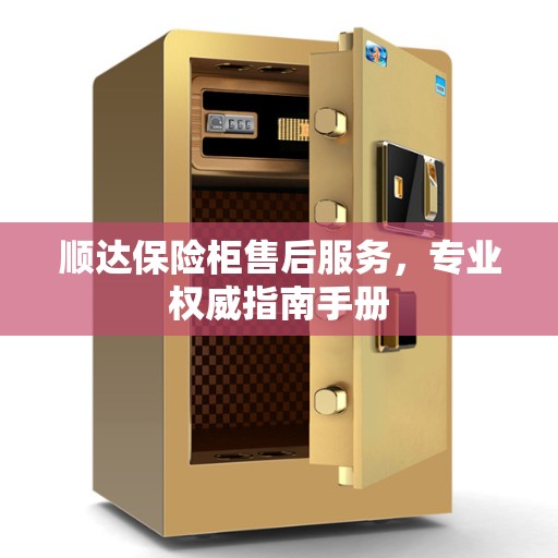 顺达保险柜售后服务，专业权威指南手册