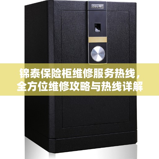 锦泰保险柜维修服务热线，全方位维修攻略与热线详解