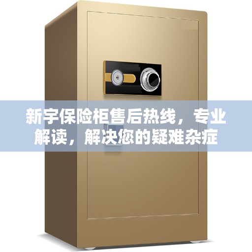 新宇保险柜售后热线，专业解读，解决您的疑难杂症