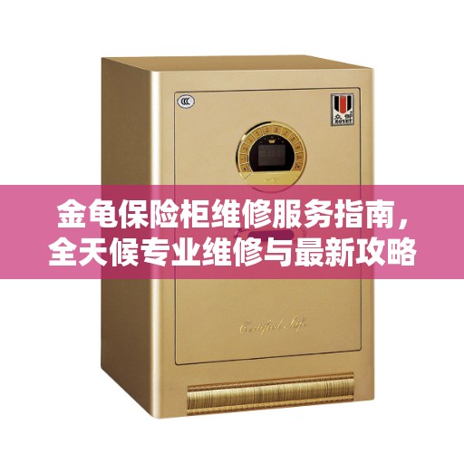 金龟保险柜维修服务指南，全天候专业维修与最新攻略电话支持