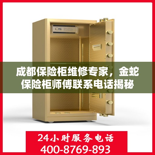 成都保险柜维修专家，金蛇保险柜师傅联系电话揭秘