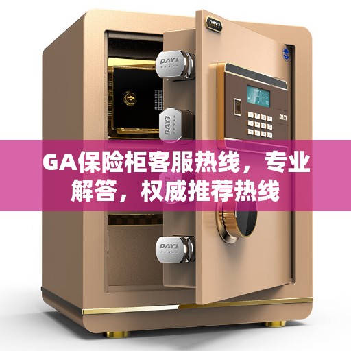 GA保险柜客服热线，专业解答，权威推荐热线