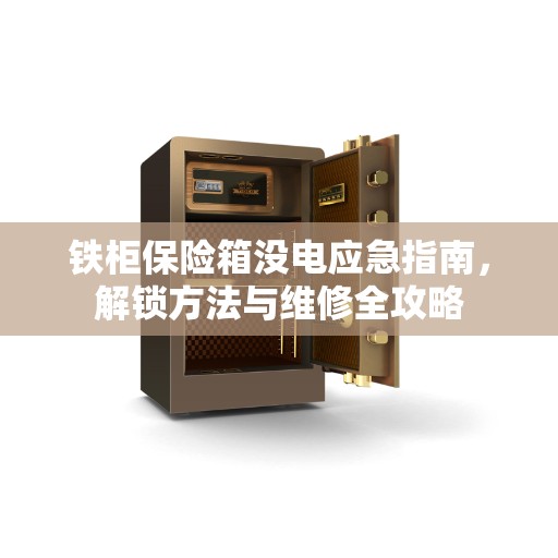 铁柜保险箱没电应急指南，解锁方法与维修全攻略