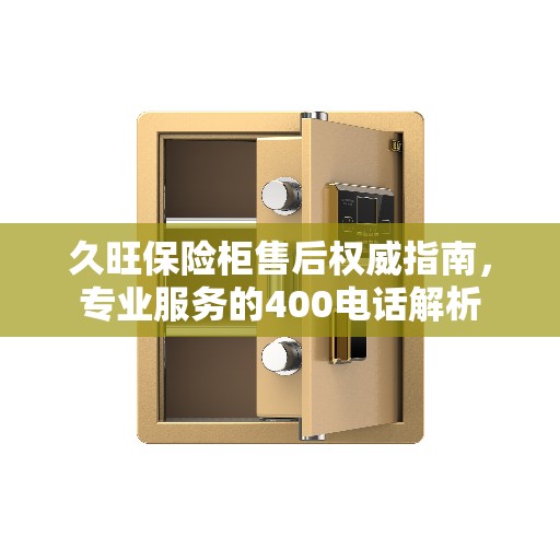 久旺保险柜售后权威指南，专业服务的400电话解析