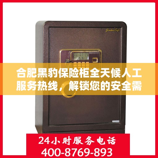 合肥黑豹保险柜全天候人工服务热线，解锁您的安全需求