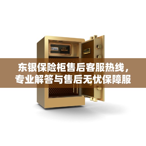 东银保险柜售后客服热线，专业解答与售后无忧保障服务热线启动