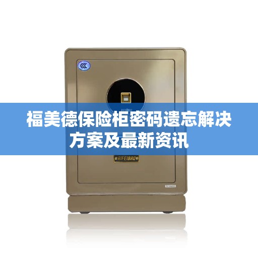 福美德保险柜密码遗忘解决方案及最新资讯