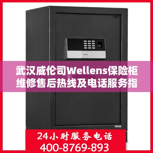 武汉威伦司Wellens保险柜维修售后热线及电话服务指南