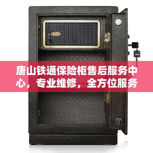 唐山铁通保险柜售后服务中心，专业维修，全方位服务