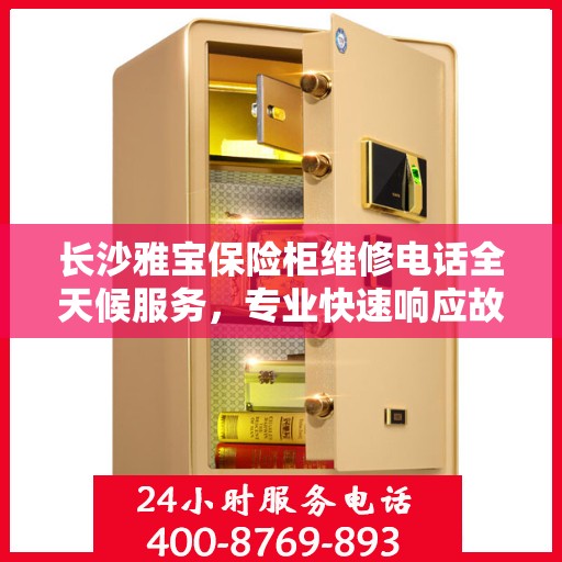 长沙雅宝保险柜维修电话全天候服务，专业快速响应故障需求