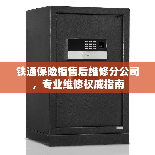 铁通保险柜售后维修分公司，专业维修权威指南