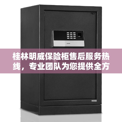 桂林明威保险柜售后服务热线,专业团队为您提供全方位服务保障! 桂林明威保险柜售后服务热线,专业团队为您提供全方位服务保障!