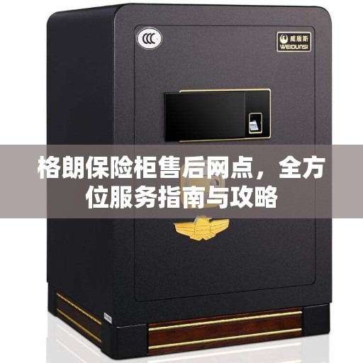 格朗保险柜售后网点,全方位服务指南与攻略 格朗保险柜售后网点,全方位服务指南与攻略