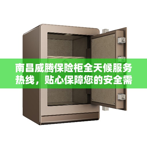 南昌威腾保险柜全天候服务热线，贴心保障您的安全需求