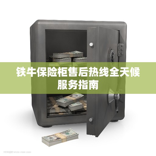铁牛保险柜售后热线全天候服务指南