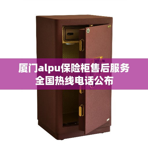 厦门alpu保险柜售后服务全国热线电话公布