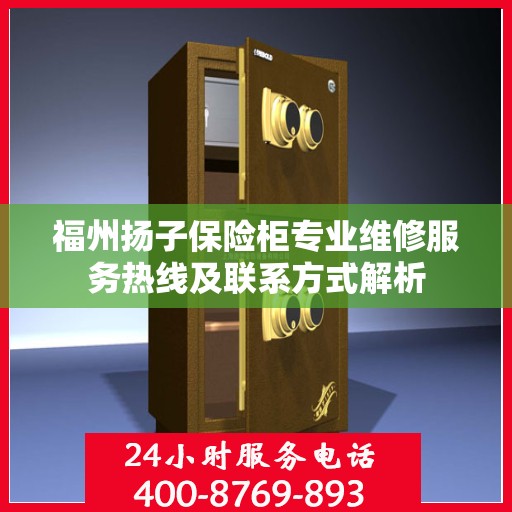 福州扬子保险柜专业维修服务热线及联系方式解析
